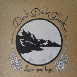 Dark Dark Dark : Love You, Bye
